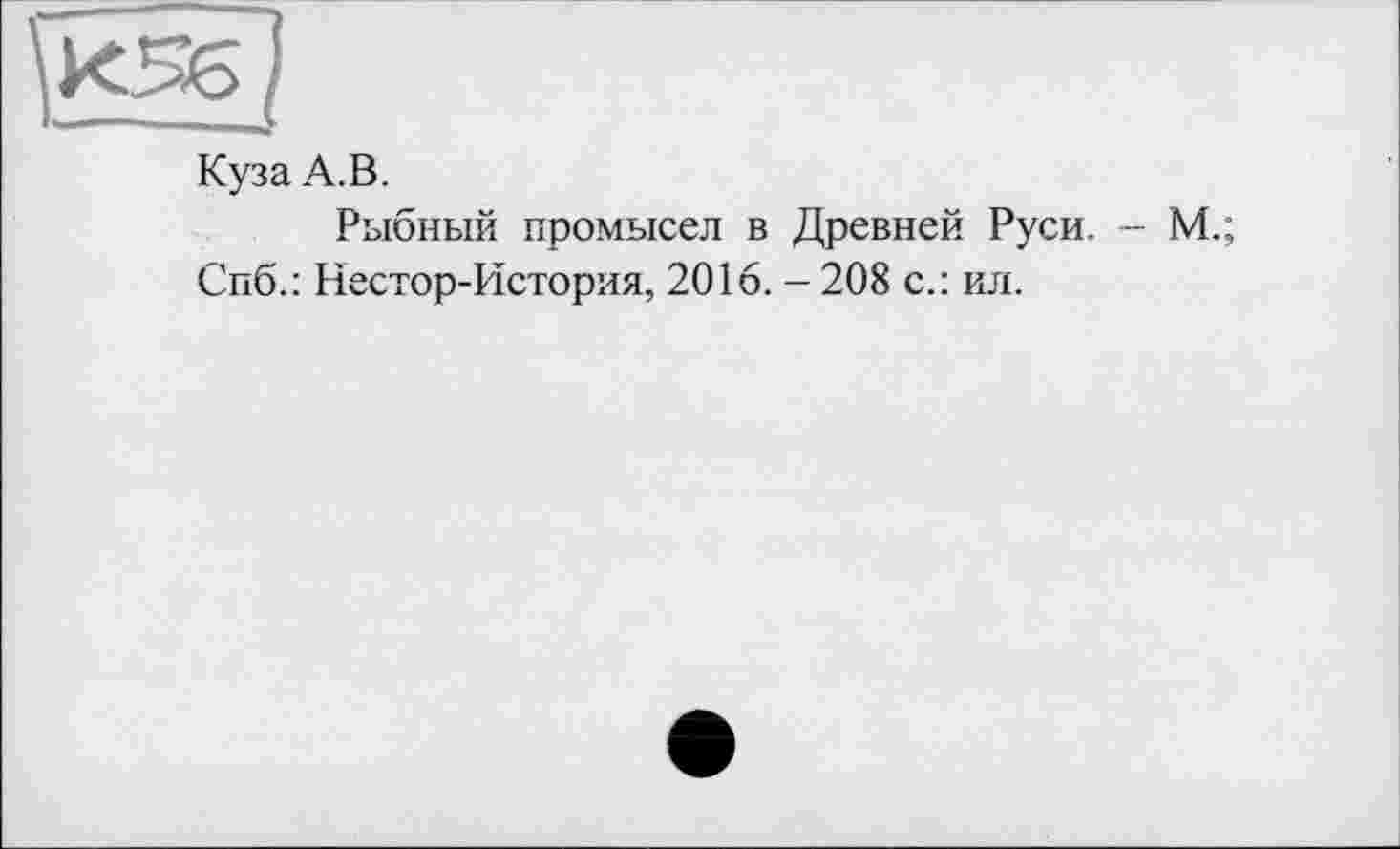 ﻿Куза А.В.
Рыбный промысел в Древней Руси. - М.;
Спб.: Нестор-История, 2016. - 208 с.: ил.